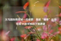 义乌国际商贸城一线观察：商家“爆单”运力吃紧 对美贸易按下加速键