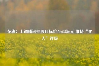 花旗：上调腾讯控股目标价至695港元 维持“买入”评级