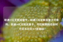 联通19元无限流量卡，联通19元无限流量卡可靠吗，联通19元无限流量卡，开启畅游网络新时代亿乐社区SUP货源站